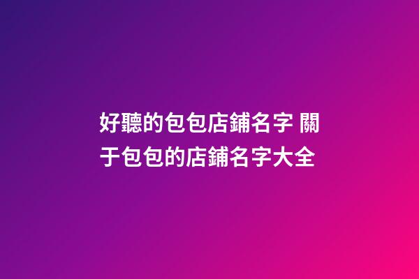 好聽的包包店鋪名字 關于包包的店鋪名字大全-第1張-店鋪起名-玄機派